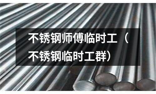 不銹鋼師傅臨時工(不銹鋼臨時工群)