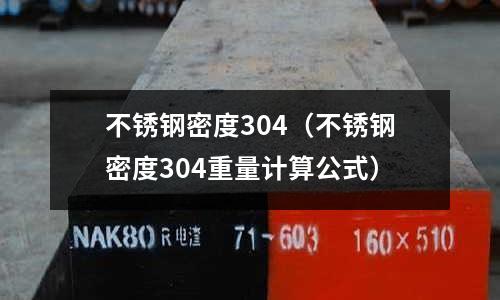不銹鋼密度304(不銹鋼密度304重量計算公式)