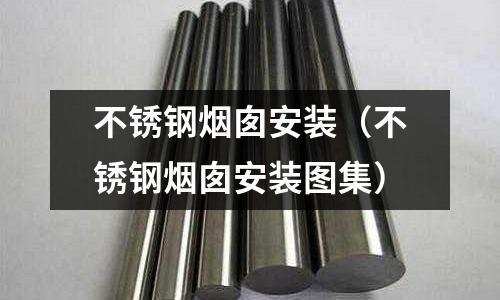 不銹鋼煙囪安裝（不銹鋼煙囪安裝圖集）