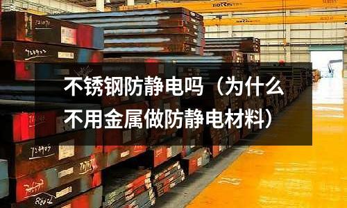 不銹鋼防靜電嗎(為什么不用金屬做防靜電材料)