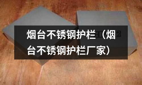 煙臺不銹鋼護欄(煙臺不銹鋼護欄廠家)