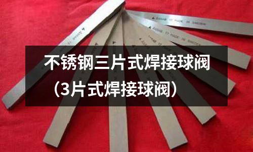 不銹鋼三片式焊接球閥（3片式焊接球閥）