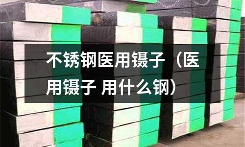 不銹鋼醫用鑷子(醫用鑷子 用什么鋼)