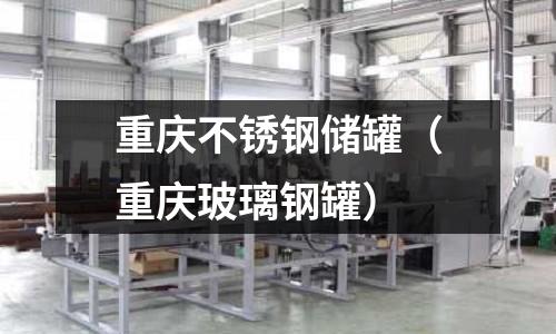 重慶不銹鋼儲罐(重慶玻璃鋼罐)