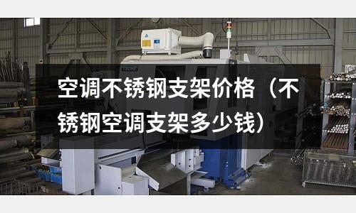 空調(diào)不銹鋼支架價格(不銹鋼空調(diào)支架多少錢)