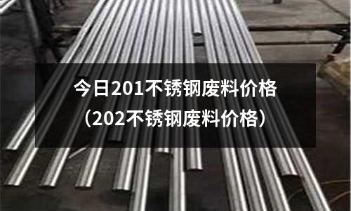 今日201不銹鋼廢料價(jià)格(202不銹鋼廢料價(jià)格)