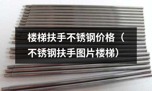 樓梯扶手不銹鋼價(jià)格(不銹鋼扶手圖片樓梯)