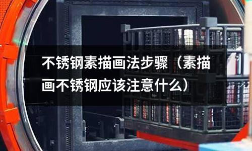 不銹鋼素描畫法步驟(素描畫不銹鋼應該注意什么)