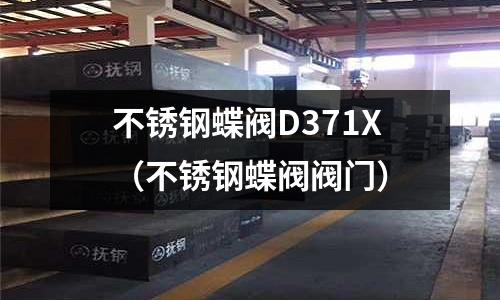 不銹鋼蝶閥D371X（不銹鋼蝶閥閥門）