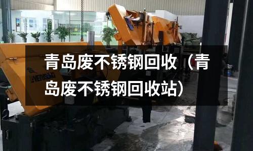 青島廢不銹鋼回收（青島廢不銹鋼回收站）