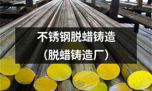 不銹鋼脫蠟鑄造（脫蠟鑄造廠）