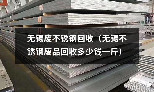無錫廢不銹鋼回收（無錫不銹鋼廢品回收多少錢一斤）