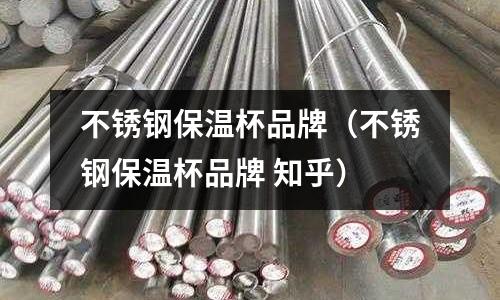 不銹鋼保溫杯品牌（不銹鋼保溫杯品牌 知乎）