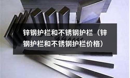 鋅鋼護欄和不銹鋼護欄(鋅鋼護欄和不銹鋼護欄價格)