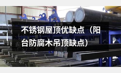 不銹鋼屋頂優缺點（陽臺防腐木吊頂缺點）