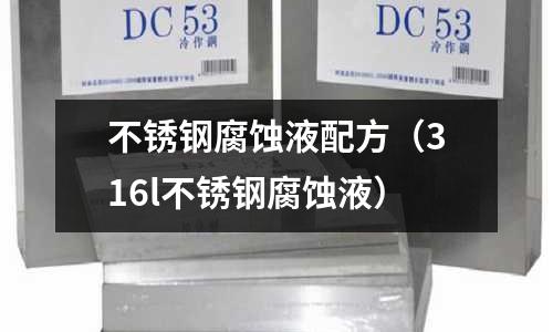 不銹鋼腐蝕液配方(316l不銹鋼腐蝕液)