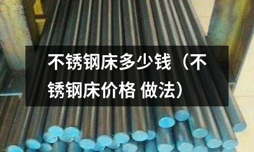 不銹鋼床多少錢(不銹鋼床價格 做法)