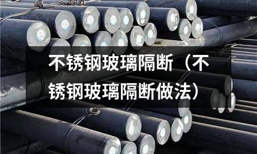 不銹鋼玻璃隔斷(不銹鋼玻璃隔斷做法)