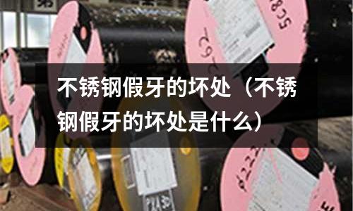 不銹鋼假牙的壞處（不銹鋼假牙的壞處是什么）