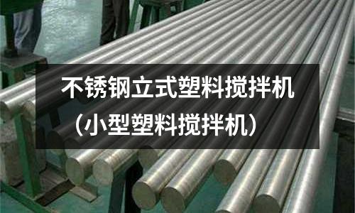 不銹鋼立式塑料攪拌機(jī)(小型塑料攪拌機(jī))