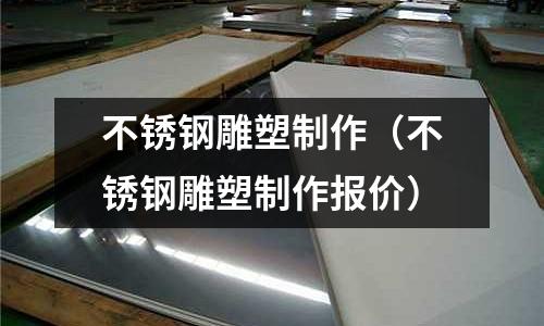 不銹鋼雕塑制作（不銹鋼雕塑制作報價）