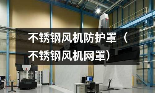 不銹鋼風(fēng)機(jī)防護(hù)罩（不銹鋼風(fēng)機(jī)網(wǎng)罩）