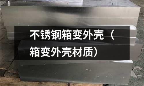 不銹鋼箱變外殼(箱變外殼材質)