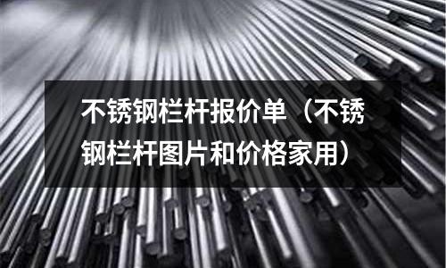 不銹鋼欄桿報價單(不銹鋼欄桿圖片和價格家用)