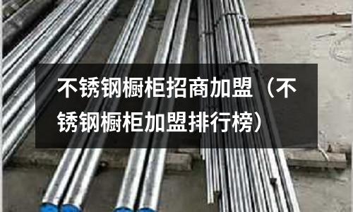 不銹鋼櫥柜招商加盟（不銹鋼櫥柜加盟排行榜）