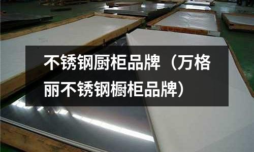 不銹鋼廚柜品牌（萬格麗不銹鋼櫥柜品牌）