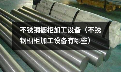 不銹鋼櫥柜加工設備(不銹鋼櫥柜加工設備有哪些)