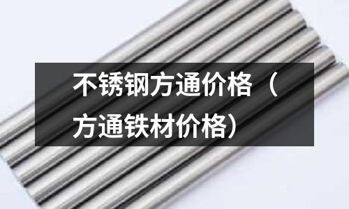 不銹鋼方通價(jià)格(方通鐵材價(jià)格)