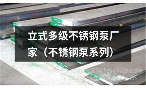 立式多級不銹鋼泵廠家(不銹鋼泵系列)
