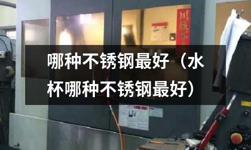哪種不銹鋼最好(水杯哪種不銹鋼最好)
