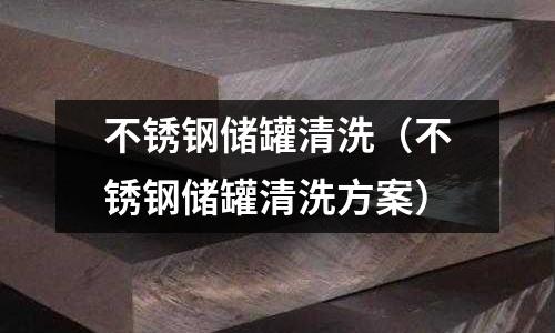 不銹鋼儲(chǔ)罐清洗（不銹鋼儲(chǔ)罐清洗方案）