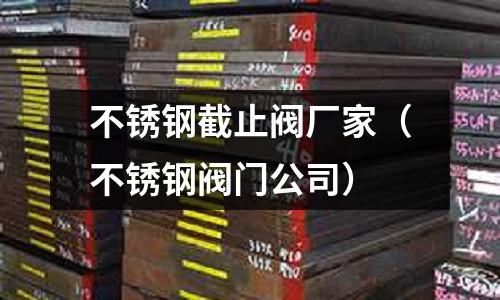 不銹鋼截止閥廠家(不銹鋼閥門公司)