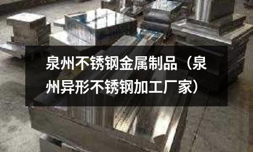 泉州不銹鋼金屬制品(泉州異形不銹鋼加工廠家)