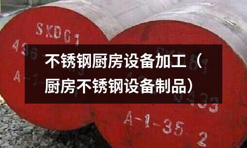 不銹鋼廚房設備加工(廚房不銹鋼設備制品)