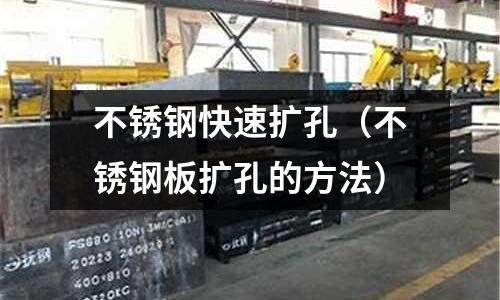 不銹鋼快速擴(kuò)孔(不銹鋼板擴(kuò)孔的方法)