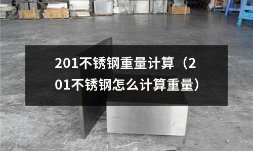 201不銹鋼重量計算(201不銹鋼怎么計算重量)