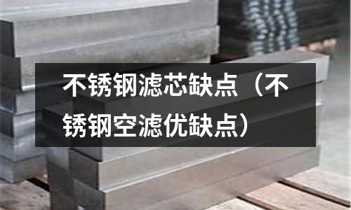 不銹鋼濾芯缺點(不銹鋼空濾優缺點)