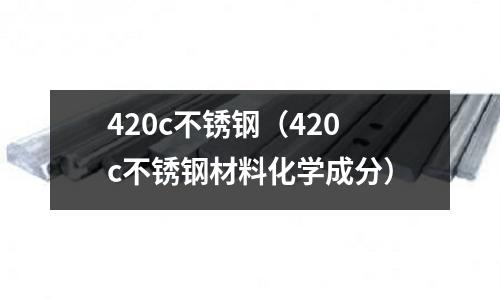 420c不銹鋼(420c不銹鋼材料化學成分)