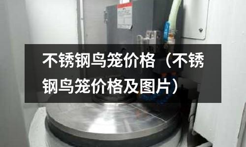 不銹鋼鳥籠價格(不銹鋼鳥籠價格及圖片)