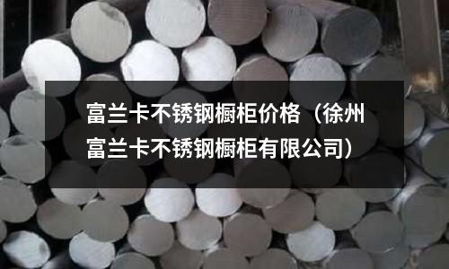 富蘭卡不銹鋼櫥柜價格(徐州富蘭卡不銹鋼櫥柜有限公司)