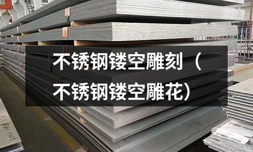 不銹鋼鏤空雕刻（不銹鋼鏤空雕花）