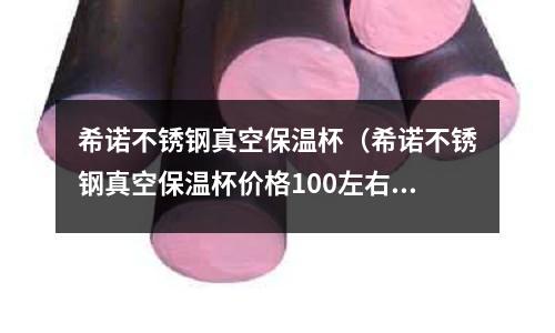 希諾不銹鋼真空保溫杯(希諾不銹鋼真空保溫杯價格100左右)