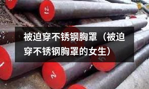 被迫穿不銹鋼胸罩（被迫穿不銹鋼胸罩的女生）