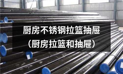 廚房不銹鋼拉籃抽屜(廚房拉籃和抽屜)