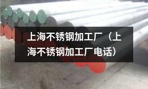 上海不銹鋼加工廠（上海不銹鋼加工廠電話）