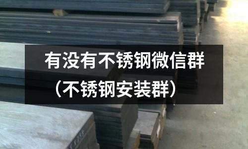 有沒有不銹鋼微信群（不銹鋼安裝群）